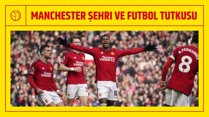 Manchester Şehri ve Futbol Tutkusu