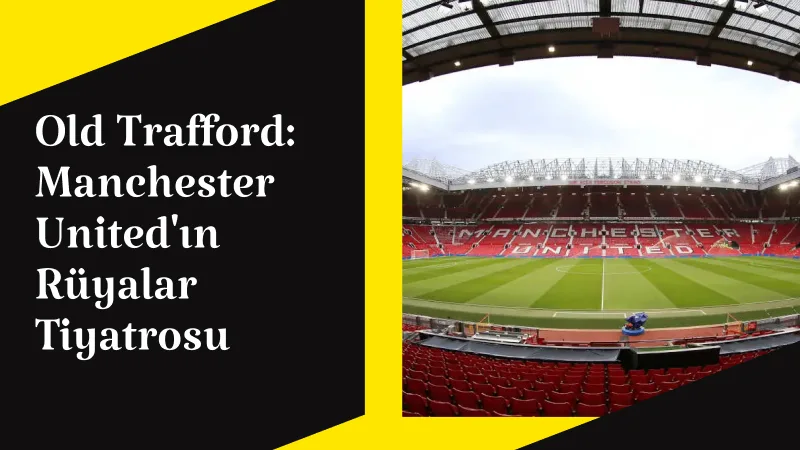 Old Trafford: Manchester United'ın Rüyalar Tiyatrosu