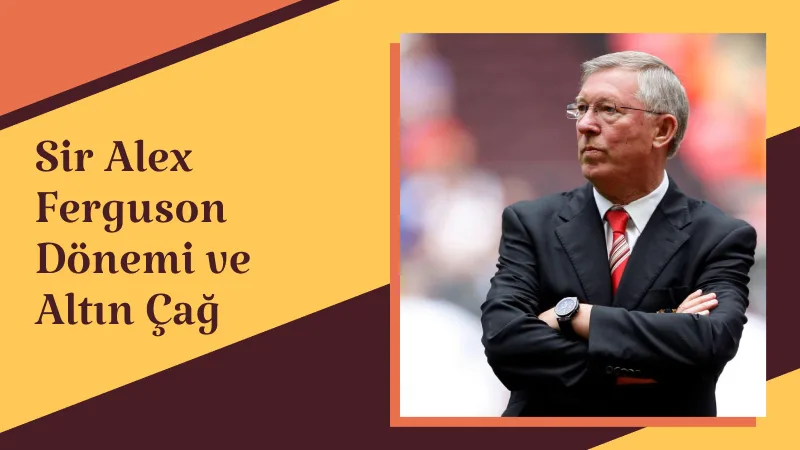 Sir Alex Ferguson Dönemi ve Altın Çağ