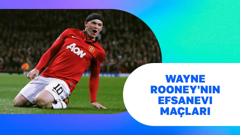 Wayne Rooney'nin Efsanevi Maçları