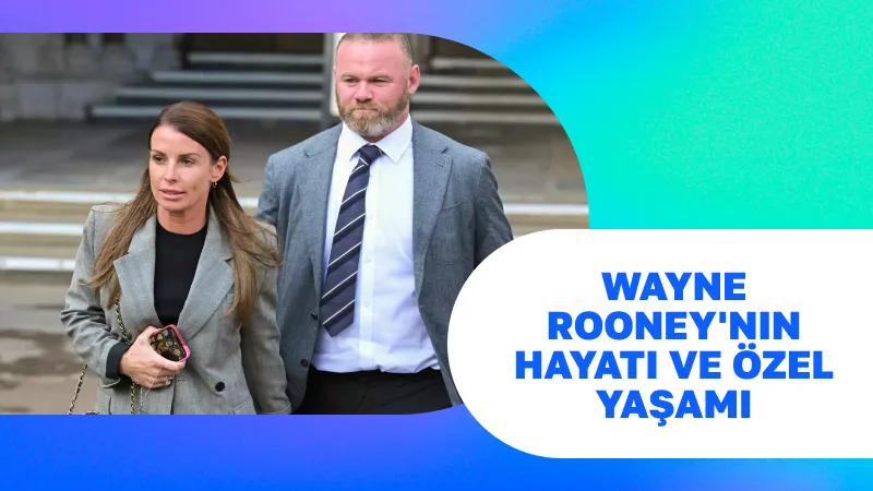 Wayne Rooney'nin Hayatı ve Özel Yaşamı